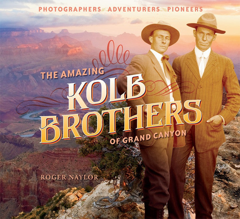 The Amazing Kolb Brothers of Grand Canyon: Photographers, Adventurers, Pioneers