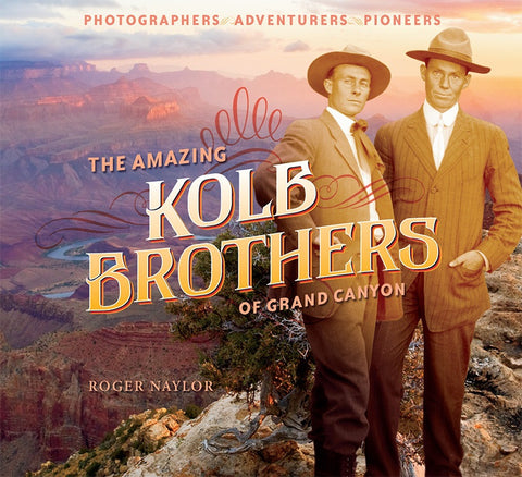 The Amazing Kolb Brothers of Grand Canyon: Photographers, Adventurers, Pioneers